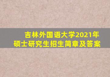 吉林外国语大学2021年硕士研究生招生简章及答案