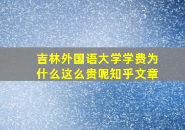 吉林外国语大学学费为什么这么贵呢知乎文章