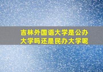 吉林外国语大学是公办大学吗还是民办大学呢