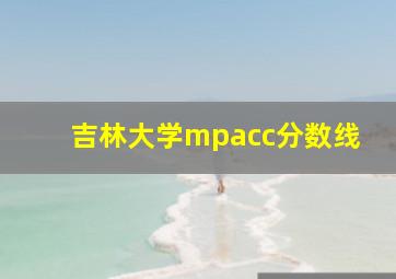 吉林大学mpacc分数线