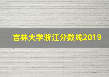 吉林大学浙江分数线2019