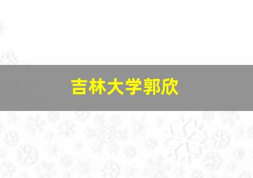 吉林大学郭欣