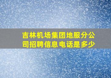 吉林机场集团地服分公司招聘信息电话是多少