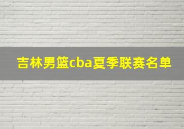 吉林男篮cba夏季联赛名单