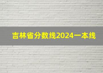 吉林省分数线2024一本线