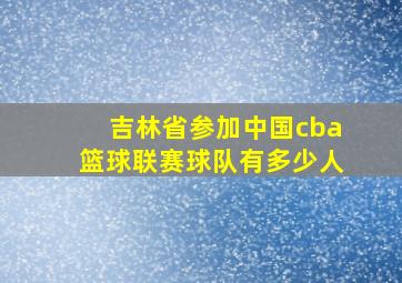 吉林省参加中国cba篮球联赛球队有多少人