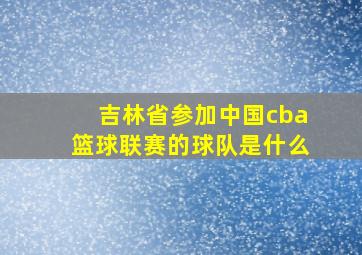 吉林省参加中国cba篮球联赛的球队是什么