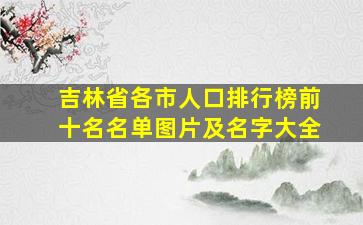 吉林省各市人口排行榜前十名名单图片及名字大全