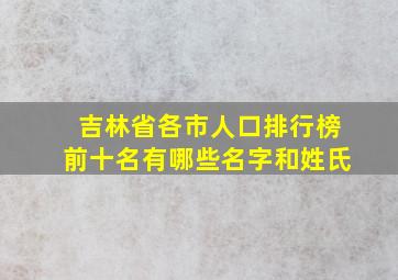 吉林省各市人口排行榜前十名有哪些名字和姓氏