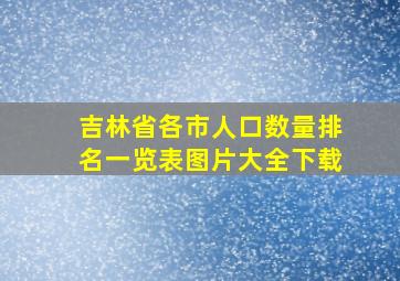 吉林省各市人口数量排名一览表图片大全下载