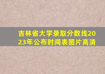 吉林省大学录取分数线2023年公布时间表图片高清