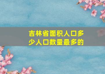 吉林省面积人口多少人口数量最多的