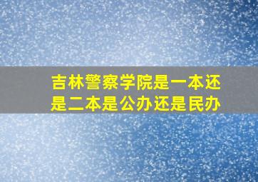 吉林警察学院是一本还是二本是公办还是民办