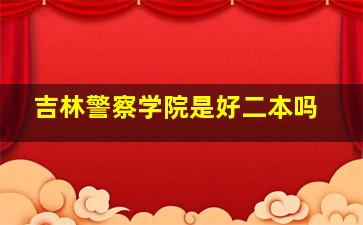 吉林警察学院是好二本吗