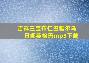 吉祥三宝布仁巴雅尔乌日娜英格玛mp3下载