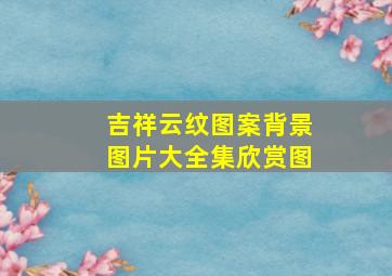 吉祥云纹图案背景图片大全集欣赏图