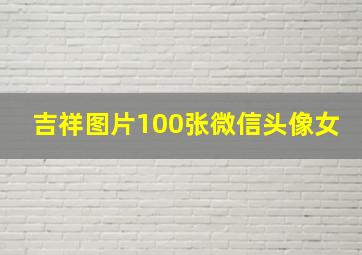 吉祥图片100张微信头像女