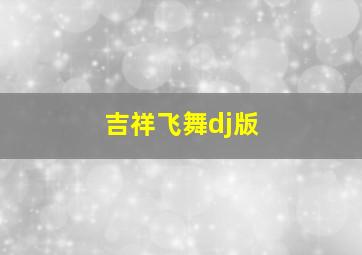 吉祥飞舞dj版