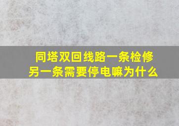 同塔双回线路一条检修另一条需要停电嘛为什么