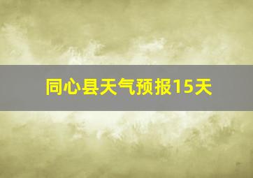 同心县天气预报15天