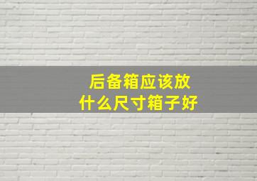 后备箱应该放什么尺寸箱子好