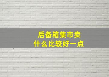 后备箱集市卖什么比较好一点