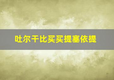 吐尔干比买买提塞依提