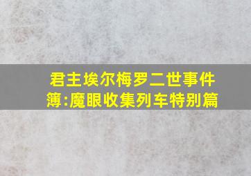 君主埃尔梅罗二世事件簿:魔眼收集列车特别篇