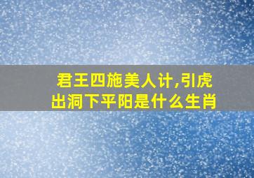 君王四施美人计,引虎出洞下平阳是什么生肖