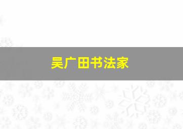 吴广田书法家