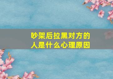 吵架后拉黑对方的人是什么心理原因