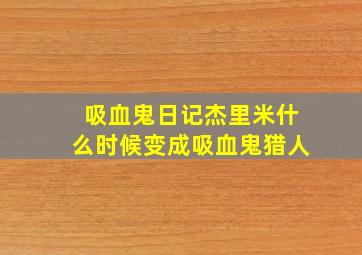 吸血鬼日记杰里米什么时候变成吸血鬼猎人