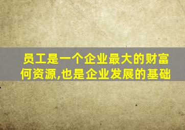 员工是一个企业最大的财富何资源,也是企业发展的基础