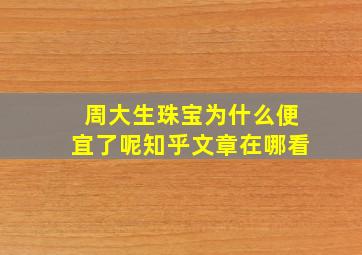 周大生珠宝为什么便宜了呢知乎文章在哪看