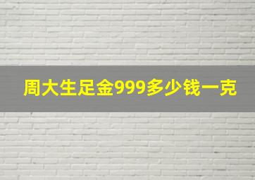 周大生足金999多少钱一克