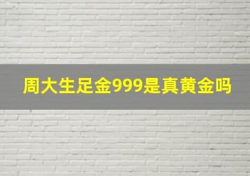 周大生足金999是真黄金吗