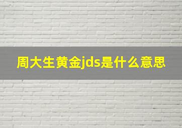 周大生黄金jds是什么意思