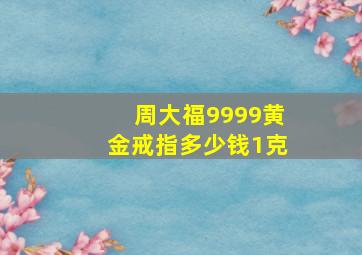 周大福9999黄金戒指多少钱1克