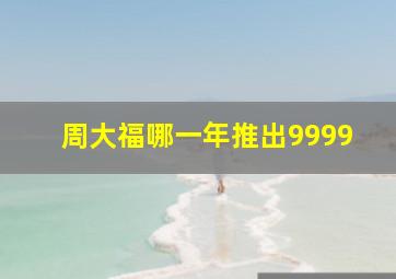 周大福哪一年推出9999