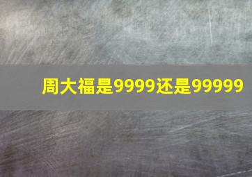 周大福是9999还是99999