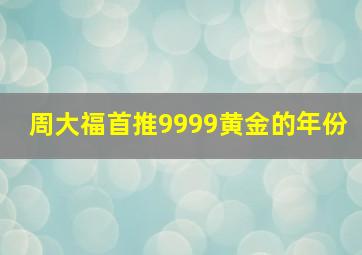 周大福首推9999黄金的年份