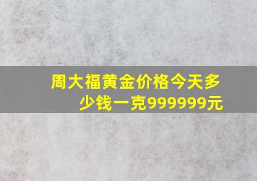 周大福黄金价格今天多少钱一克999999元