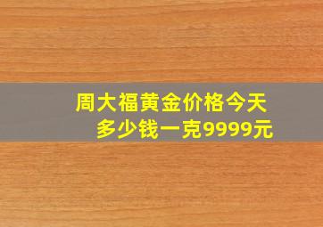 周大福黄金价格今天多少钱一克9999元