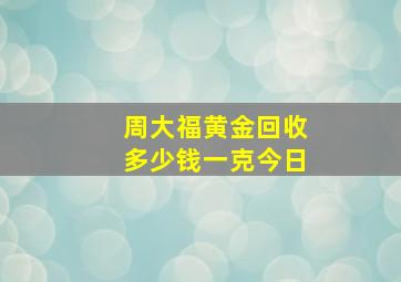 周大福黄金回收多少钱一克今日