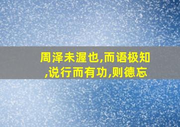 周泽未渥也,而语极知,说行而有功,则德忘