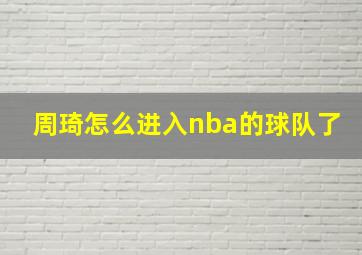 周琦怎么进入nba的球队了