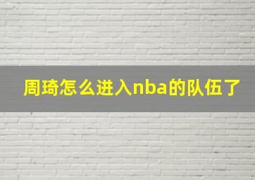 周琦怎么进入nba的队伍了