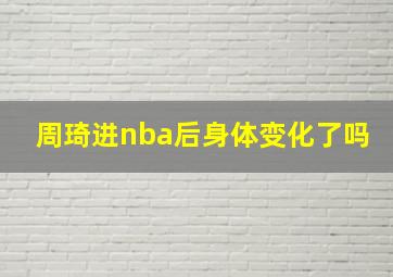 周琦进nba后身体变化了吗