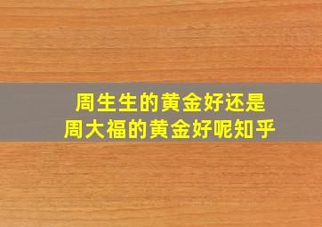 周生生的黄金好还是周大福的黄金好呢知乎