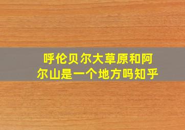 呼伦贝尔大草原和阿尔山是一个地方吗知乎